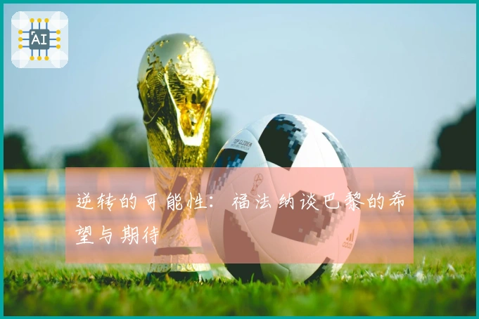 逆转的可能性：福法纳谈巴黎的希望与期待