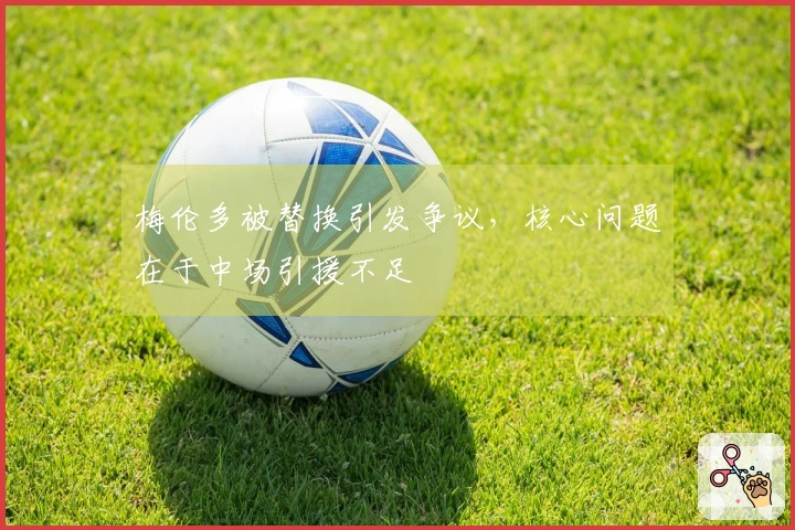 梅伦多被替换引发争议，核心问题在于中场引援不足