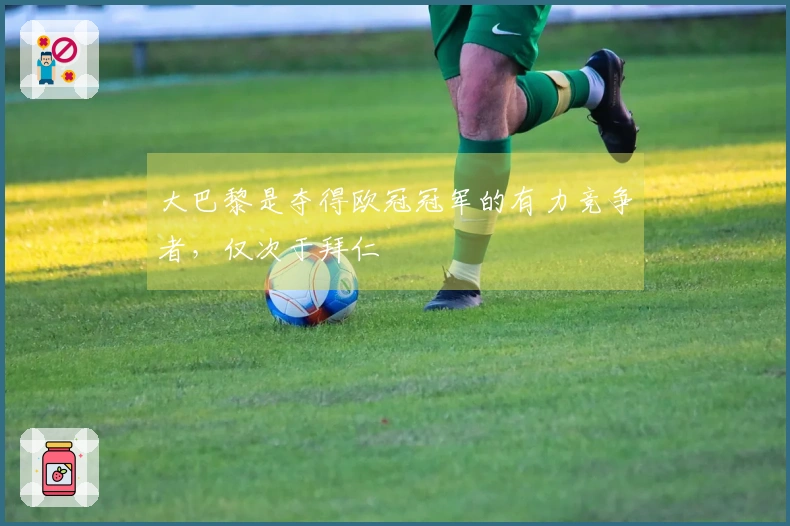 大巴黎是夺得欧冠冠军的有力竞争者，仅次于拜仁