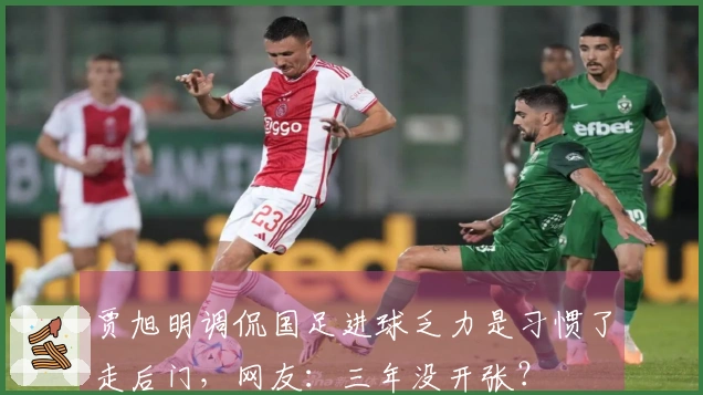 贾旭明调侃国足进球乏力是习惯了走后门，网友：三年没开张？