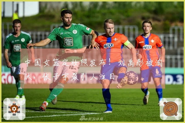 中国女篮定妆照发布！刘禹彤被淘汰，张子宇最引人注目