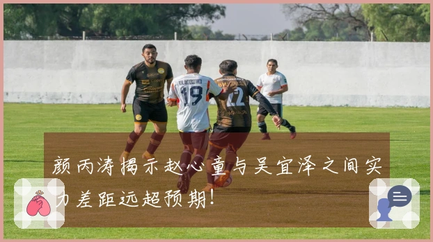 颜丙涛揭示赵心童与吴宜泽之间实力差距远超预期！