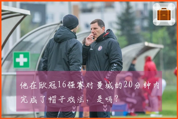 他在欧冠16强赛对曼城的20分钟内完成了帽子戏法，是吗？