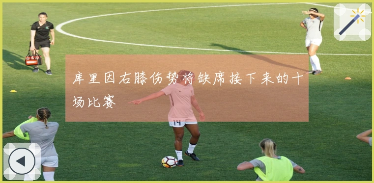 库里因右膝伤势将缺席接下来的十场比赛